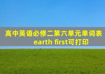 高中英语必修二第六单元单词表earth first可打印